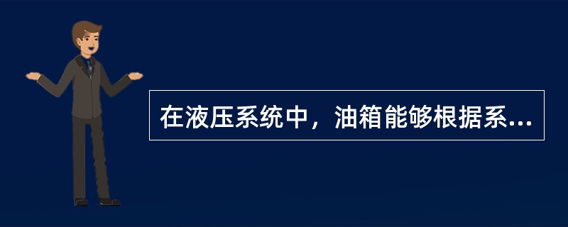 在液压系统中，油箱能够根据系统工作状态储存或释放液体压力能。（）