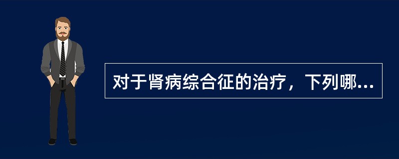 对于肾病综合征的治疗，下列哪项是错误的（）。