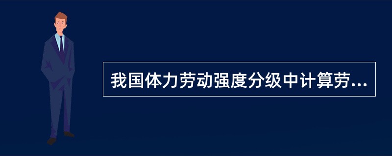 我国体力劳动强度分级中计算劳动强度指数主要依据（）