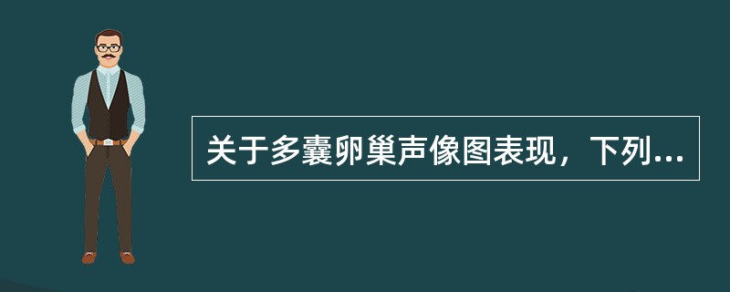 关于多囊卵巢声像图表现，下列哪一项是不正确的（）。