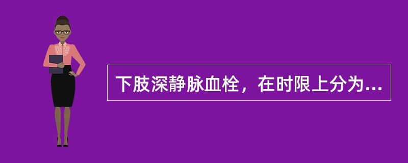 下肢深静脉血栓，在时限上分为急性，亚急性和慢性，请指出急性血栓的发病时间段（）。