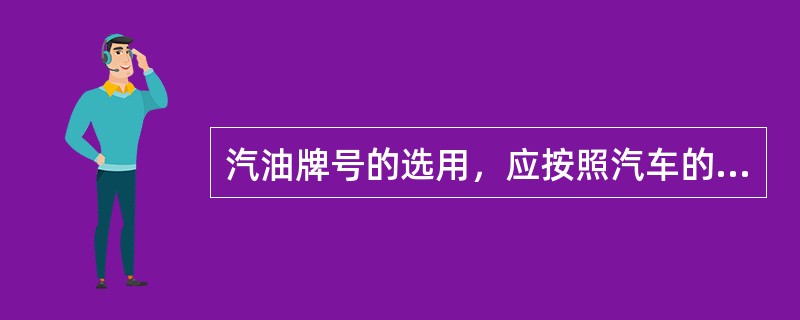 汽油牌号的选用，应按照汽车的说明书，如用低牌号的汽油代替高牌号的汽油，应推迟点火