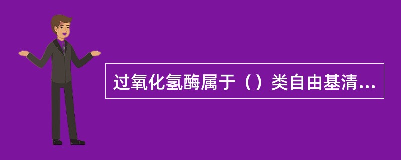过氧化氢酶属于（）类自由基清除剂。