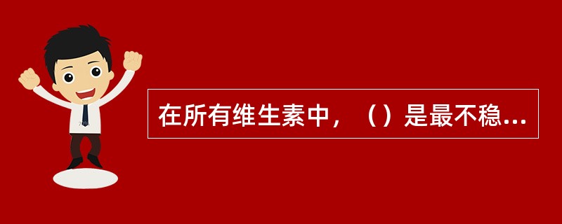 在所有维生素中，（）是最不稳定的，能够以各种形式进行降解。