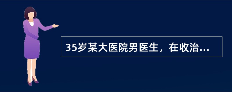 35岁某大医院男医生，在收治传染性非典型肺炎（SARS）病区工作，出现发热1天。