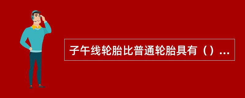 子午线轮胎比普通轮胎具有（）的优点。