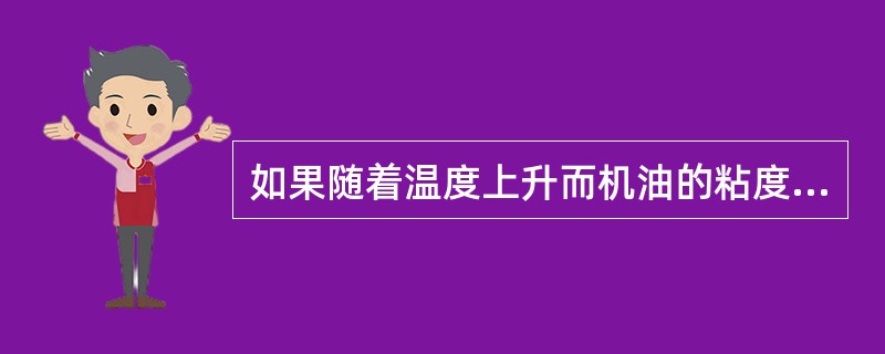 如果随着温度上升而机油的粘度下降幅度比较小，我们就称这种机油的粘温性较差。（）