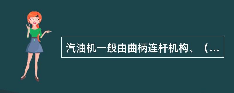 汽油机一般由曲柄连杆机构、（）、燃料供给系、冷却系、润滑系、点火系、启动系组成。