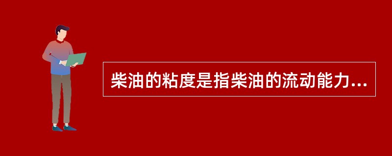 柴油的粘度是指柴油的流动能力，柴油的粘度越高，柴油的雾化性能就越好。（）