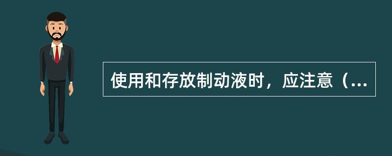 使用和存放制动液时，应注意（），并且不同牌号的产品不得混合使用。