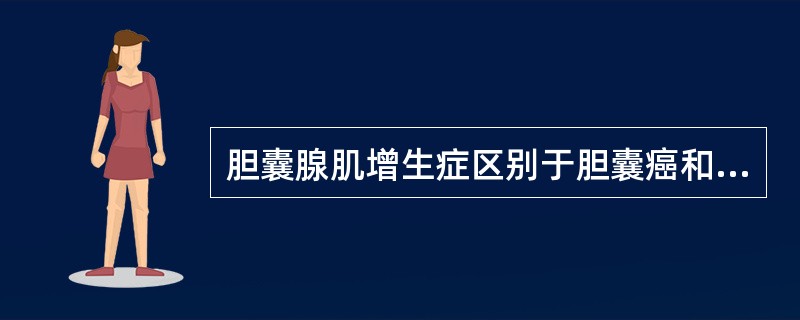 胆囊腺肌增生症区别于胆囊癌和胆囊炎的主要依据是（）。