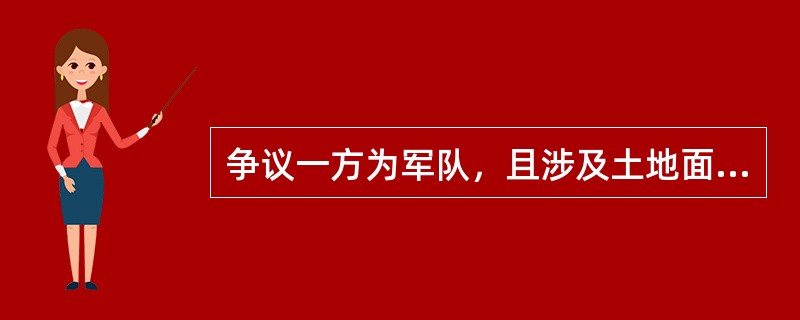 争议一方为军队，且涉及土地面积较大的土地权属争议案件应由国土资源部来受理。