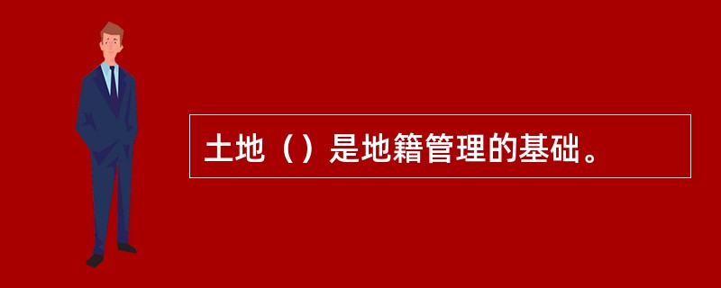 土地（）是地籍管理的基础。