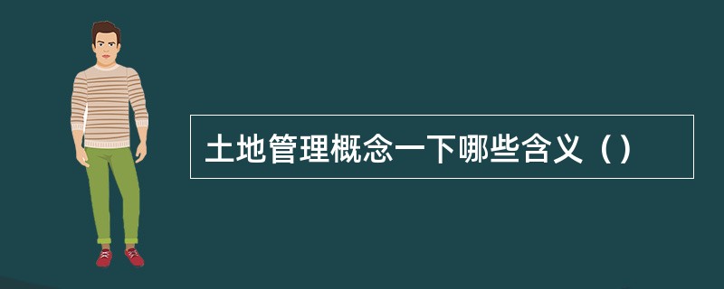 土地管理概念一下哪些含义（）