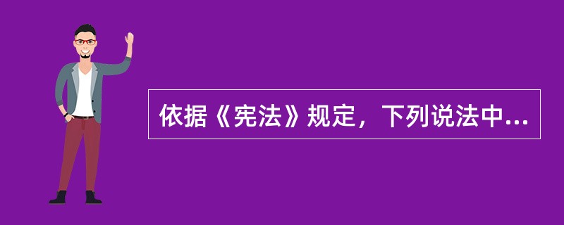 依据《宪法》规定，下列说法中正确的是（）。