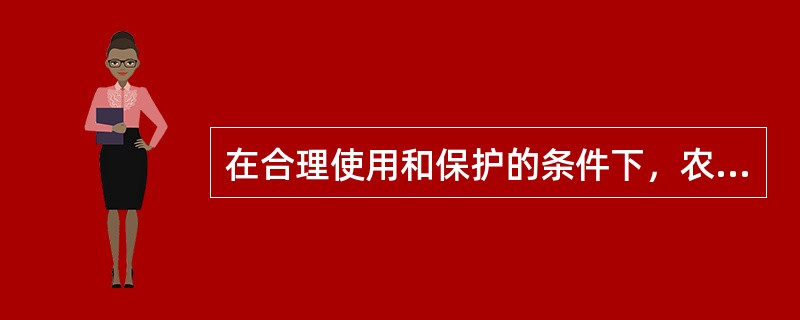 在合理使用和保护的条件下，农用土地的肥力可以不断提高，非农用土地可以反复利用，永