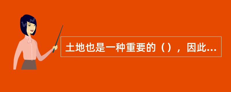 土地也是一种重要的（），因此土地也是经济学研究中要涉及的范畴。