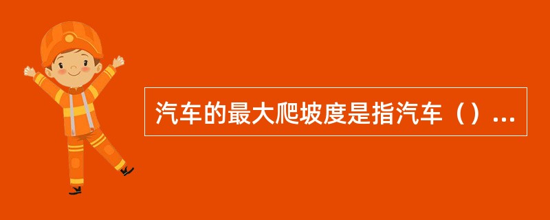 汽车的最大爬坡度是指汽车（）时的最大爬坡能力。