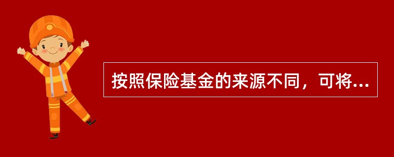 按照保险基金的来源不同，可将保险分为()等。