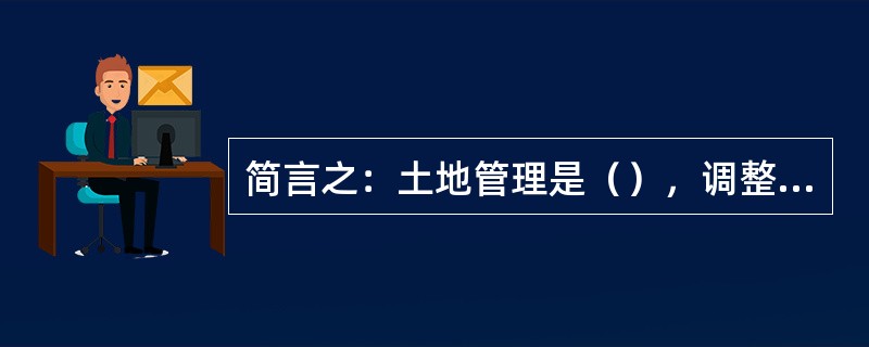 简言之：土地管理是（），调整土地关系，合理组织土地利用的一项国家措施。