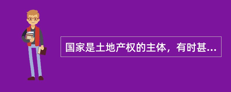 国家是土地产权的主体，有时甚至是唯一的主体。（）