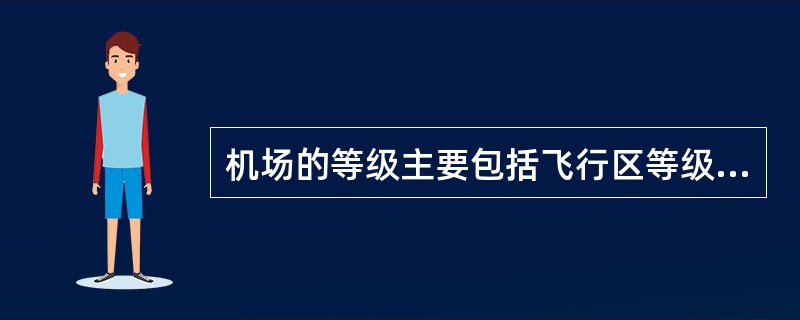 机场的等级主要包括飞行区等级、跑道导航设施等级、（）、民航运输机场规划等级。