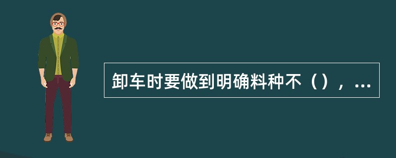 卸车时要做到明确料种不（），清净车底，关好车门。