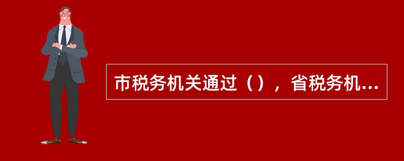 市税务机关通过（），省税务机关通过网络纳税人学堂开展税收专项业务培训。