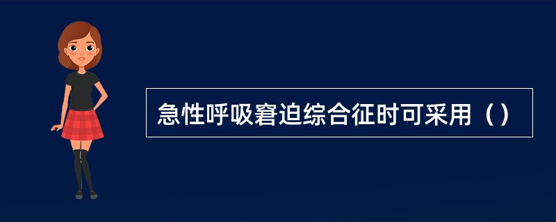 急性呼吸窘迫综合征时可采用（）