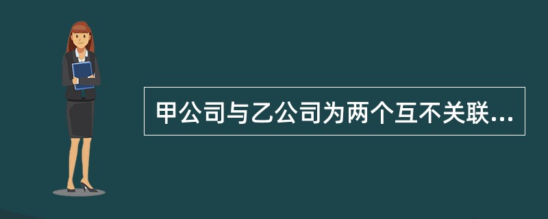 甲公司与乙公司为两个互不关联的独立企业，经协商，甲公司用一项土地使用权与乙公司拥