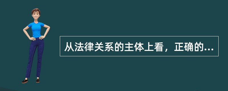 从法律关系的主体上看，正确的是（）。