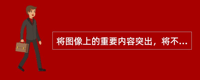 将图像上的重要内容突出，将不重要内容抑制改善图像质量的方法是（）