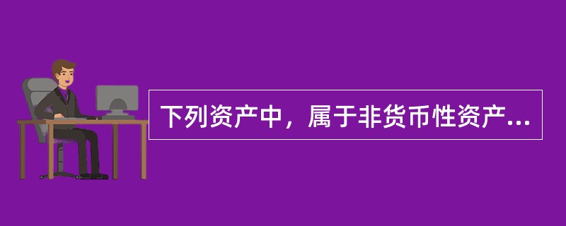 下列资产中，属于非货币性资产的有（）。