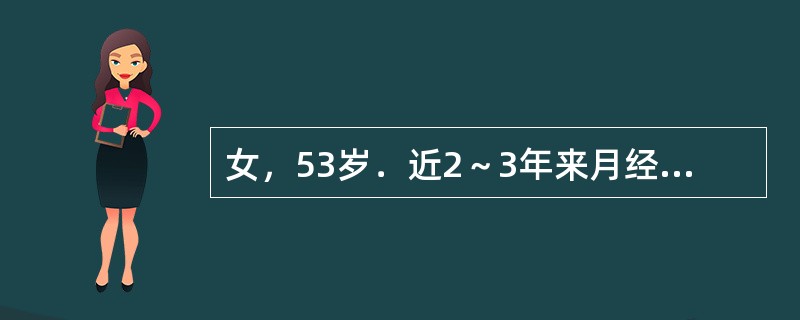 女，53岁．近2～3年来月经不调，表现为周期延长，经量增多且淋漓不净，此次停经3