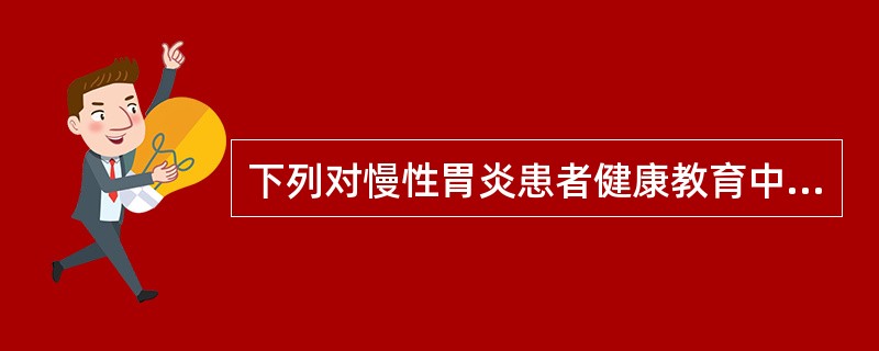 下列对慢性胃炎患者健康教育中不正确的是（）