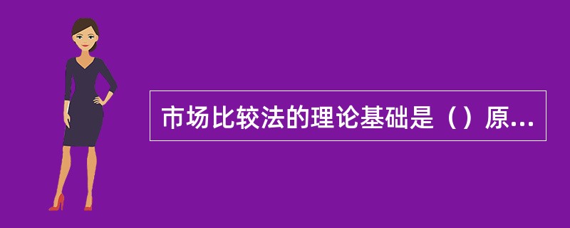 市场比较法的理论基础是（）原则。