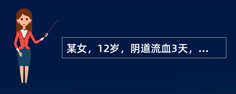 某女，12岁，阴道流血3天，面色苍白BP12.018．0kPa（90/60mmH