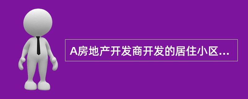 A房地产开发商开发的居住小区一期已经入住，当时的物业管理工作由A房地产开发商的物