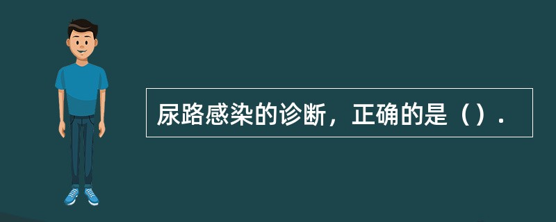 尿路感染的诊断，正确的是（）.