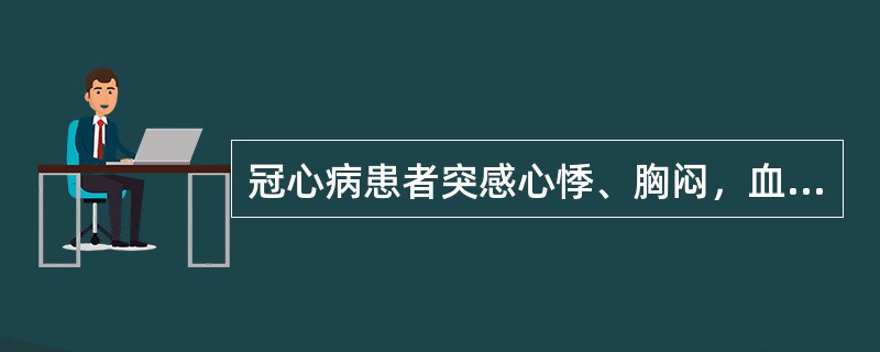 冠心病患者突感心悸、胸闷，血压为90/60mmHg，心尖部第一心音强弱不等；心电