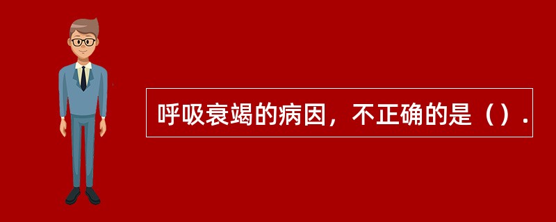 呼吸衰竭的病因，不正确的是（）.