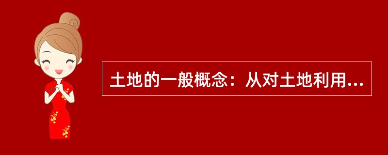 土地的一般概念：从对土地利用和管理角度，可以把土地的定义概括为，土地是（），包括