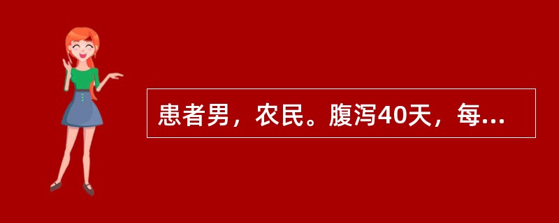 患者男，农民。腹泻40天，每日解便5～8次，伴轻度腹胀，疲乏，大便暗红色，有腥臭