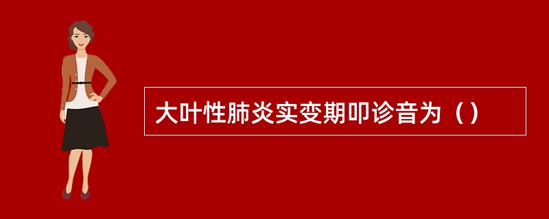 大叶性肺炎实变期叩诊音为（）