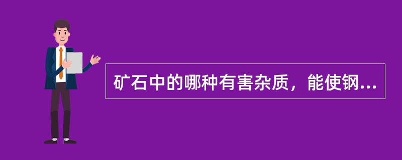 矿石中的哪种有害杂质，能使钢产生“热脆”性？