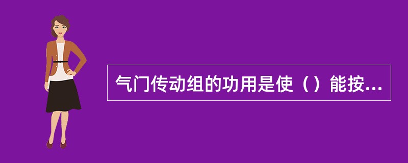 气门传动组的功用是使（）能按配气相位规定的时刻开闭，并保证足够的开度。