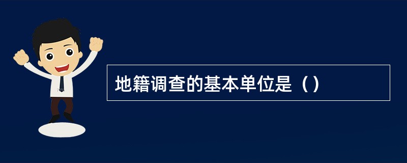 地籍调查的基本单位是（）