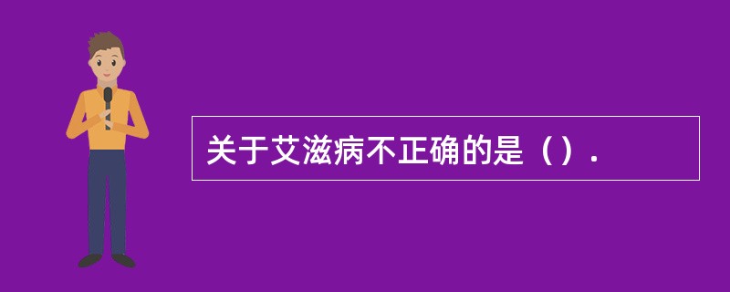 关于艾滋病不正确的是（）.