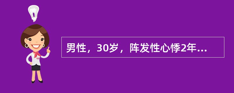 男性，30岁，阵发性心悸2年，每次突然发生，持续30分钟～1小时不等，查体心率2