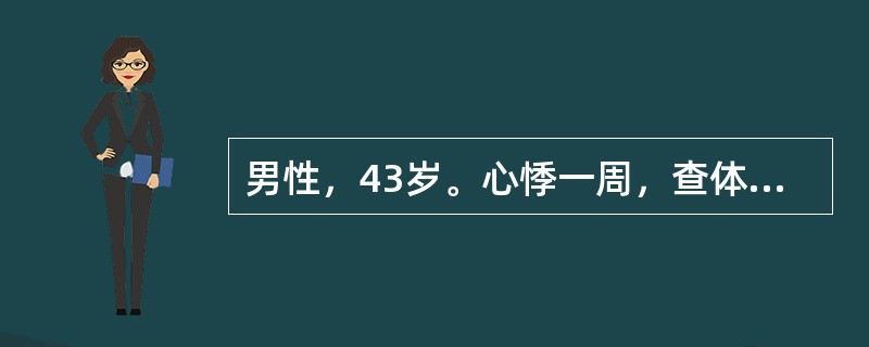 男性，43岁。心悸一周，查体：心率120次/分，心律规整，其心悸不可能由以下哪项